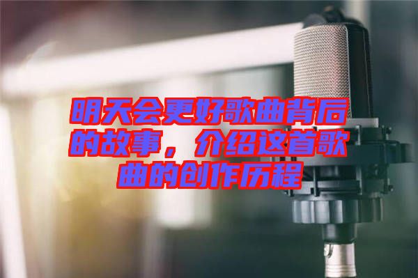 明天會更好歌曲背后的故事，介紹這首歌曲的創(chuàng)作歷程