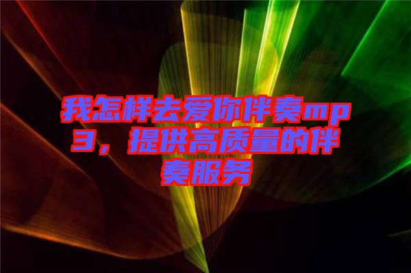 我怎樣去愛你伴奏mp3，提供高質(zhì)量的伴奏服務(wù)