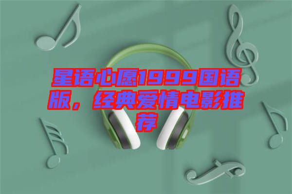 星語(yǔ)心愿1999國(guó)語(yǔ)版，經(jīng)典愛(ài)情電影推薦