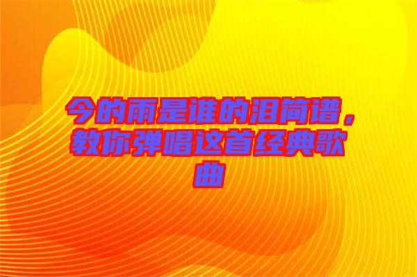 今的雨是誰的淚簡譜，教你彈唱這首經(jīng)典歌曲