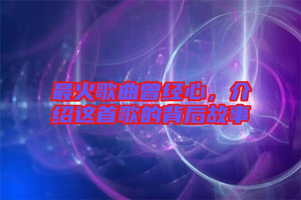 最火歌曲曾經(jīng)心，介紹這首歌的背后故事