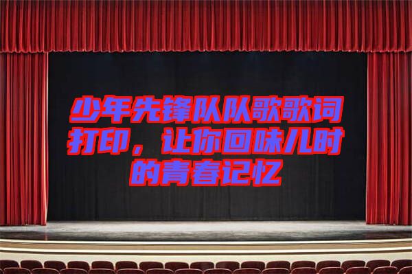 少年先鋒隊隊歌歌詞打印，讓你回味兒時的青春記憶