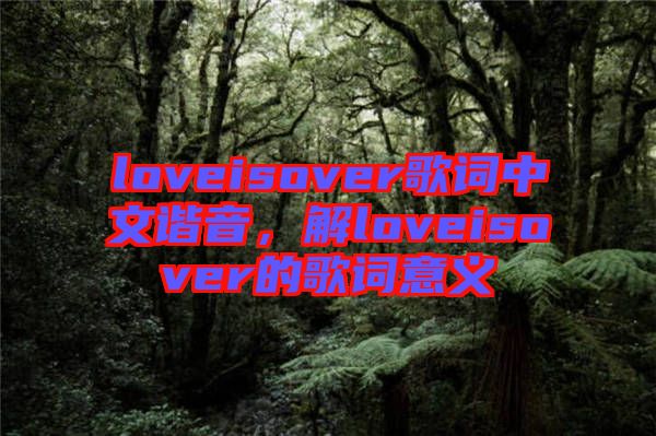 loveisover歌詞中文諧音，解loveisover的歌詞意義