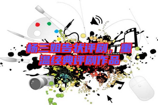 楊三姐告狀評(píng)劇，重溫經(jīng)典評(píng)劇作品