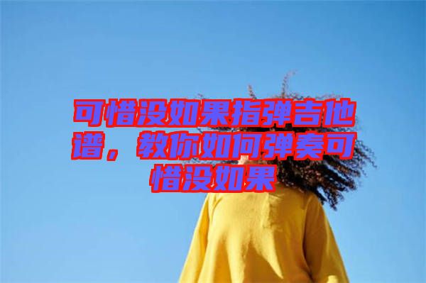 可惜沒如果指彈吉他譜，教你如何彈奏可惜沒如果