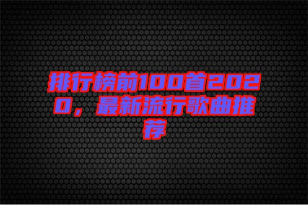 排行榜前100首2020，最新流行歌曲推薦