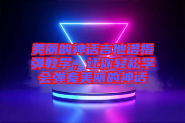 美麗的神話吉他譜指彈教學，讓你輕松學會彈奏美麗的神話