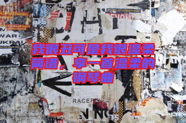 我很丑可是我很溫柔簡譜，享一首溫柔的鋼琴曲