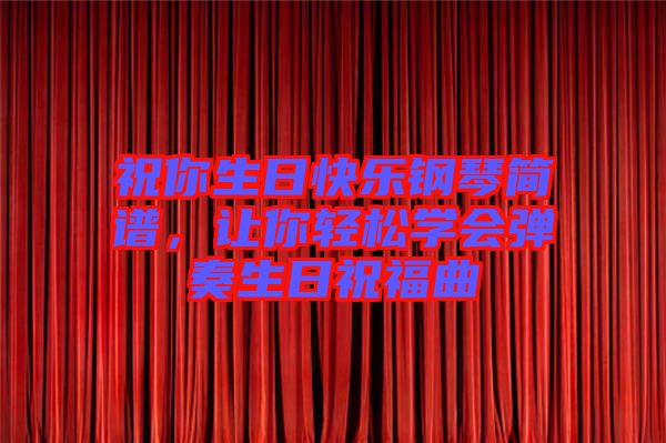 祝你生日快樂鋼琴簡(jiǎn)譜，讓你輕松學(xué)會(huì)彈奏生日祝福曲