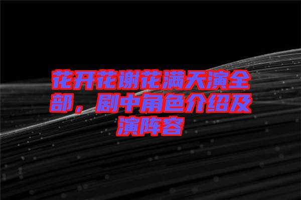 花開花謝花滿天演全部，劇中角色介紹及演陣容