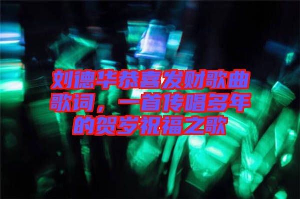 劉德華恭喜發(fā)財(cái)歌曲歌詞，一首傳唱多年的賀歲祝福之歌