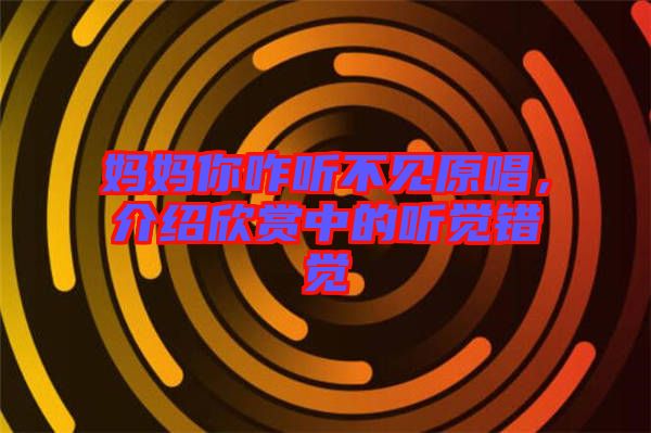 媽媽你咋聽不見原唱，介紹欣賞中的聽覺錯(cuò)覺
