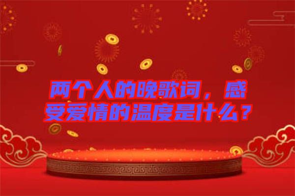 兩個人的晚歌詞，感受愛情的溫度是什么？