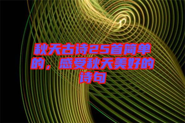 秋天古詩(shī)25首簡(jiǎn)單的，感受秋天美好的詩(shī)句