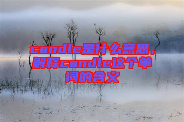 candle是什么意思，解釋candle這個(gè)單詞的含義