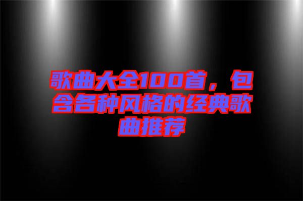 歌曲大全100首，包含各種風(fēng)格的經(jīng)典歌曲推薦