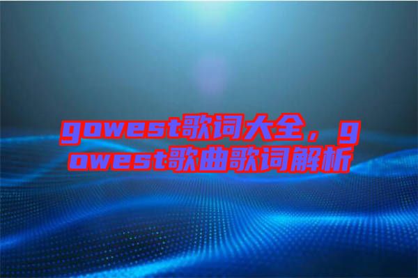 gowest歌詞大全，gowest歌曲歌詞解析