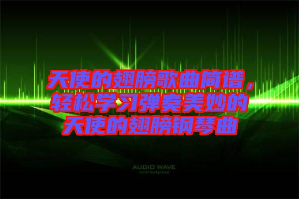 天使的翅膀歌曲簡譜，輕松學習彈奏美妙的天使的翅膀鋼琴曲