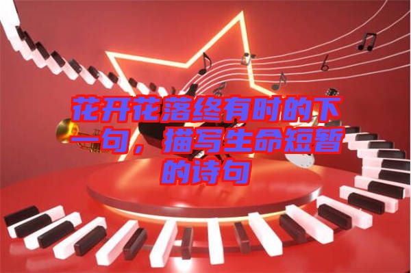 花開花落終有時(shí)的下一句，描寫生命短暫的詩句