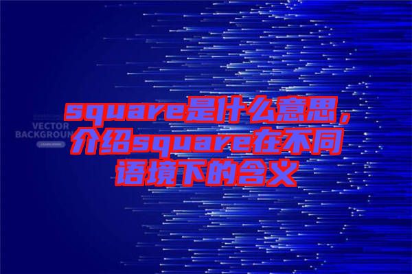 square是什么意思，介紹square在不同語境下的含義