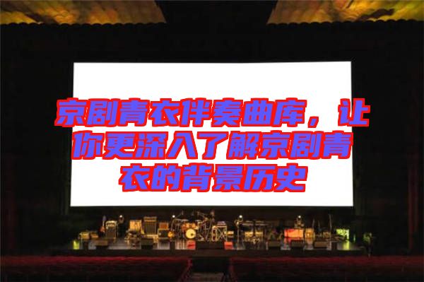 京劇青衣伴奏曲庫(kù)，讓你更深入了解京劇青衣的背景歷史