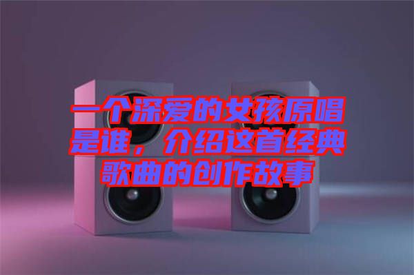一個深愛的女孩原唱是誰，介紹這首經(jīng)典歌曲的創(chuàng)作故事