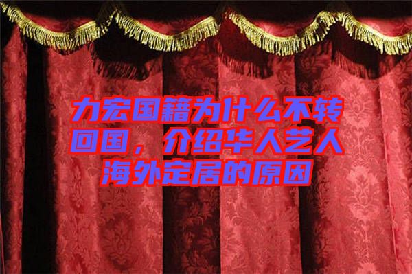 力宏國(guó)籍為什么不轉(zhuǎn)回國(guó)，介紹華人藝人海外定居的原因