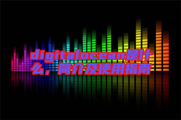 digitalocean是什么，簡介及使用指南