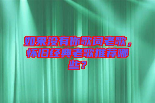 如果沒有你歌詞老歌，懷舊經(jīng)典老歌推薦哪些？