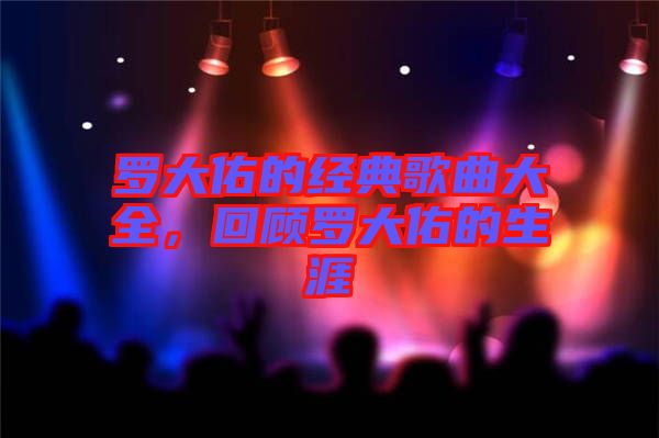 羅大佑的經(jīng)典歌曲大全，回顧羅大佑的生涯