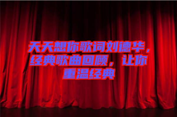 天天想你歌詞劉德華，經(jīng)典歌曲回顧，讓你重溫經(jīng)典