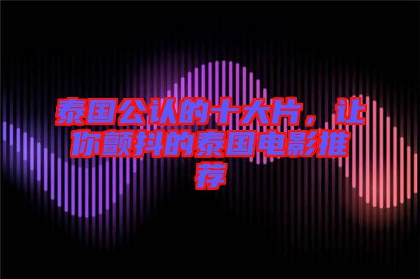 泰國公認(rèn)的十大片，讓你顫抖的泰國電影推薦