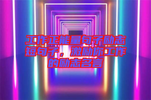 工作正能量句子勵志短句子，激勵你工作的勵志名言