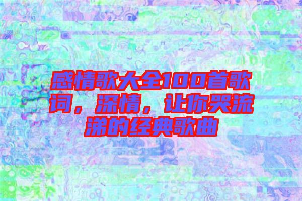 感情歌大全100首歌詞，深情，讓你哭流涕的經典歌曲
