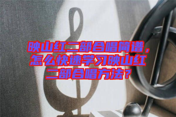 映山紅二部合唱簡譜，怎么快速學(xué)習(xí)映山紅二部合唱方法？