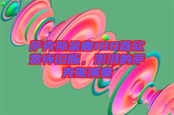 薩克斯金曲100首欣賞懷舊版，澎湃的薩克斯演奏
