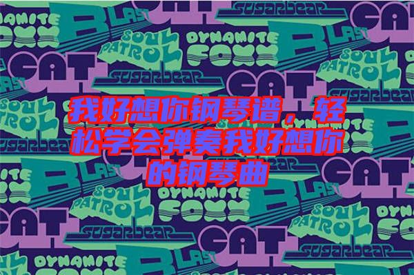 我好想你鋼琴譜，輕松學(xué)會(huì)彈奏我好想你的鋼琴曲