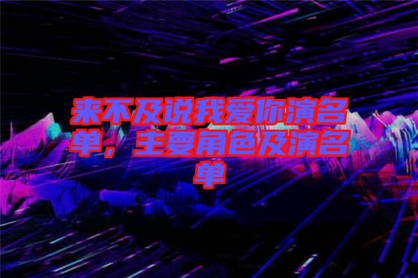 來不及說我愛你演名單，主要角色及演名單