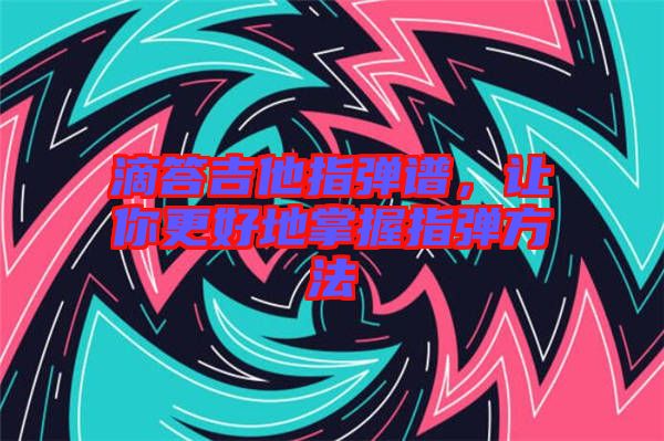 滴答吉他指彈譜，讓你更好地掌握指彈方法