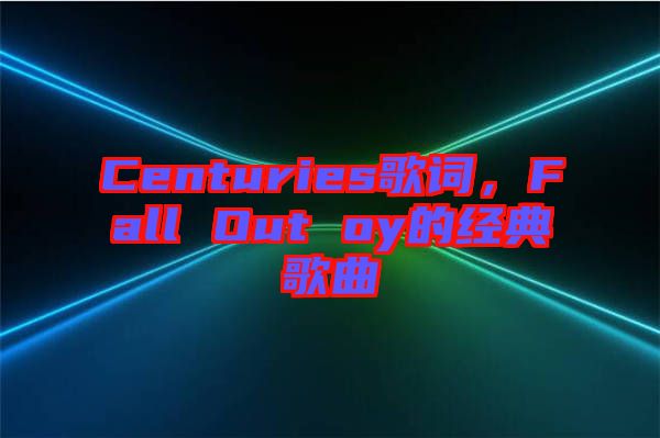 Centuries歌詞，F(xiàn)all Out oy的經(jīng)典歌曲
