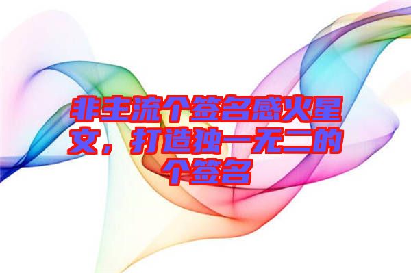 非主流個簽名感火星文，打造獨一無二的個簽名