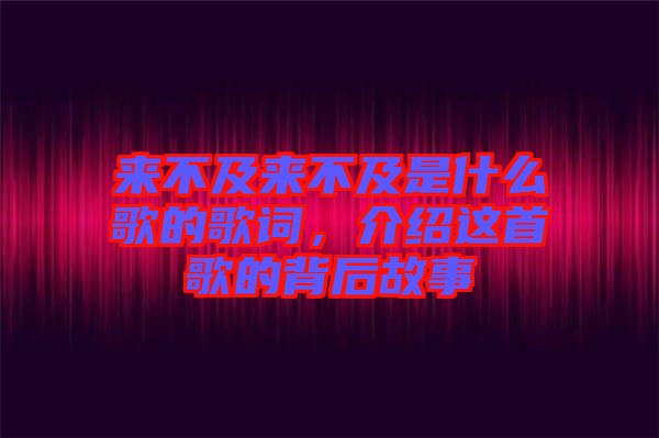 來不及來不及是什么歌的歌詞，介紹這首歌的背后故事