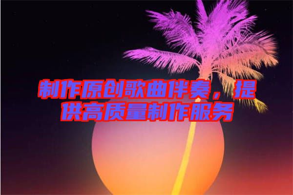 制作原創(chuàng)歌曲伴奏，提供高質(zhì)量制作服務(wù)