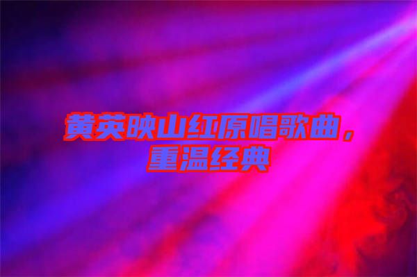 黃英映山紅原唱歌曲，重溫經典