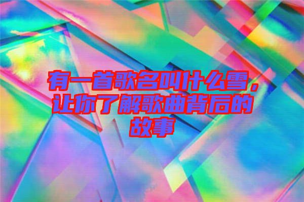 有一首歌名叫什么雪，讓你了解歌曲背后的故事