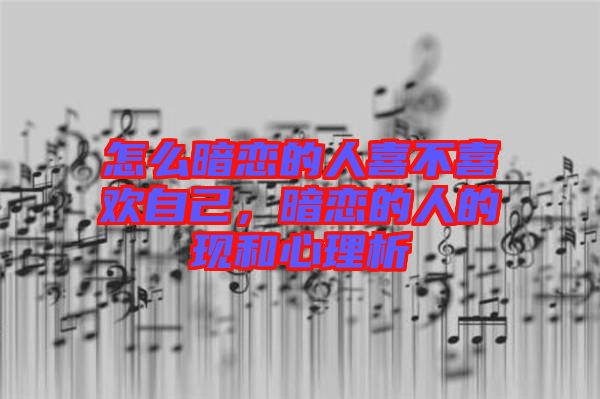 怎么暗戀的人喜不喜歡自己，暗戀的人的現(xiàn)和心理析