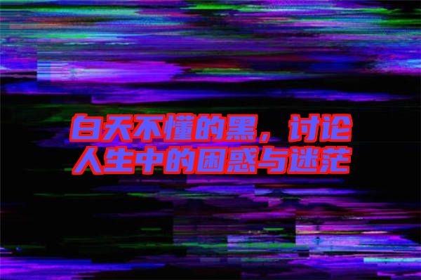 白天不懂的黑，討論人生中的困惑與迷茫