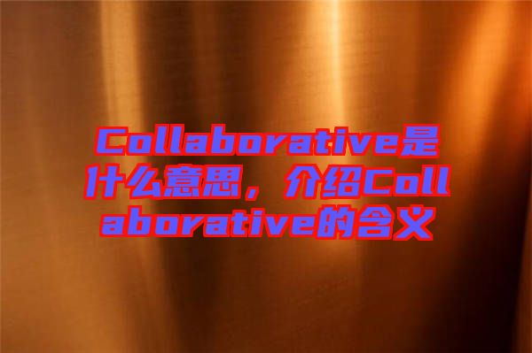 Collaborative是什么意思，介紹Collaborative的含義