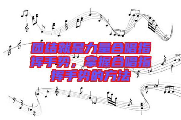團結(jié)就是力量合唱指揮手勢，掌握合唱指揮手勢的方法