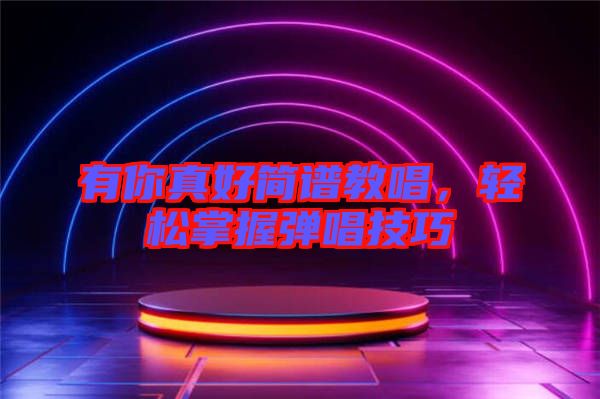 有你真好簡譜教唱，輕松掌握彈唱技巧